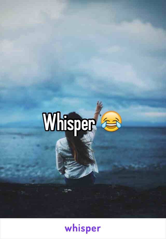 Whisper 😂 