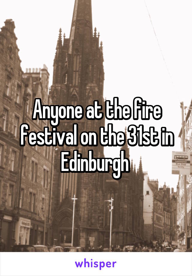 Anyone at the fire festival on the 31st in Edinburgh 