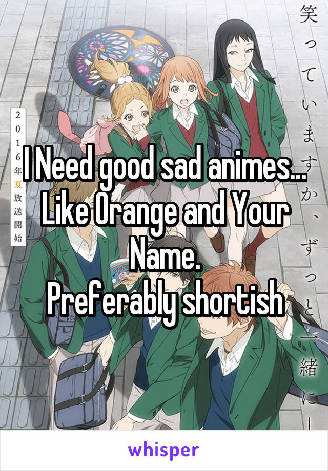 I Need good sad animes...
Like Orange and Your Name.
Preferably shortish