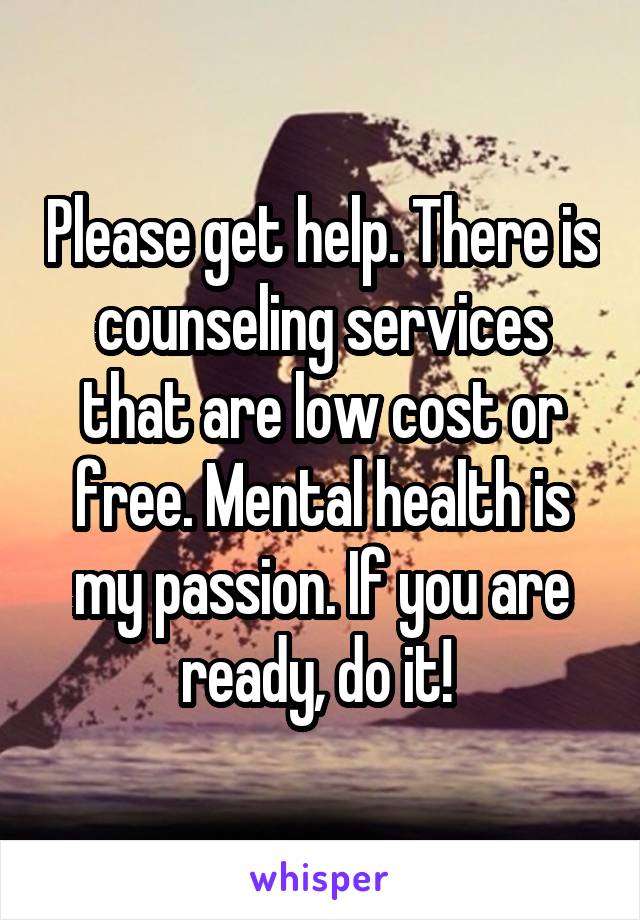 Please get help. There is counseling services that are low cost or free. Mental health is my passion. If you are ready, do it! 