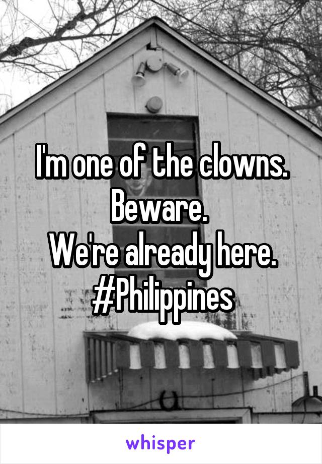 I'm one of the clowns.
Beware. 
We're already here.
#Philippines