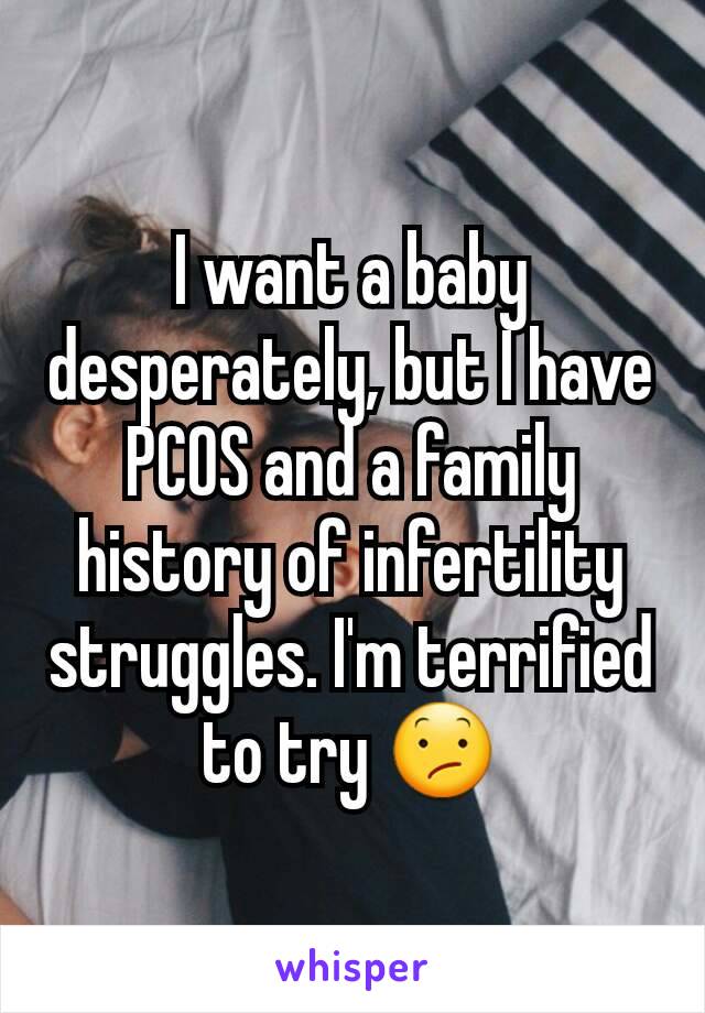 I want a baby desperately, but I have PCOS and a family history of infertility struggles. I'm terrified to try 😕