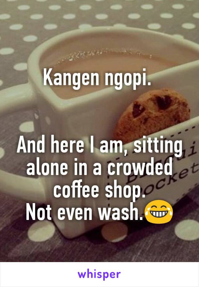 Kangen ngopi. 


And here I am, sitting alone in a crowded coffee shop.
Not even wash.😂