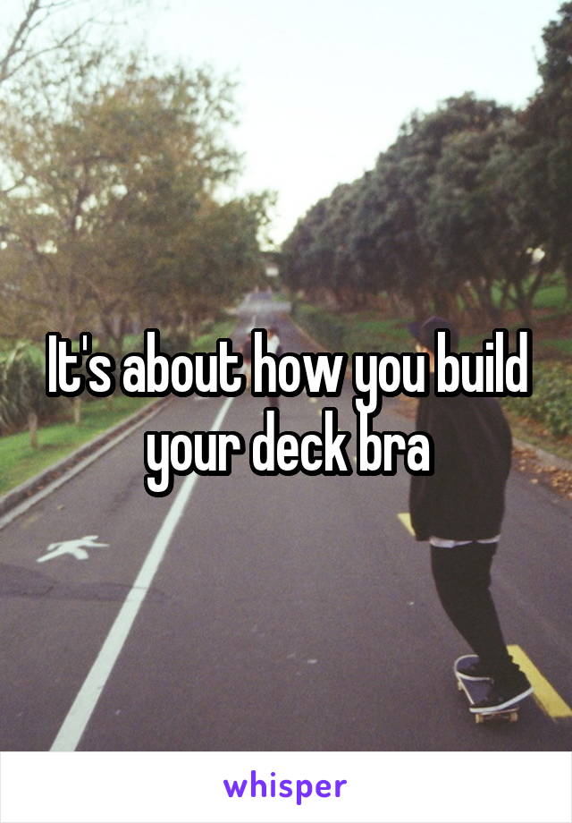 It's about how you build your deck bra