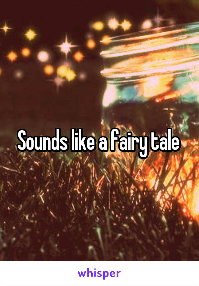 Sounds like a fairy tale 