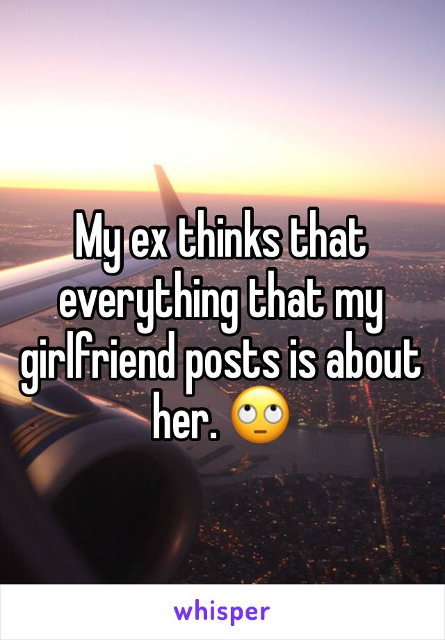 My ex thinks that everything that my girlfriend posts is about her. 🙄