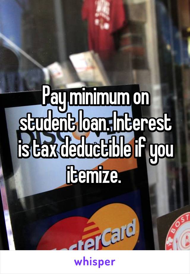 Pay minimum on student loan. Interest is tax deductible if you itemize. 
