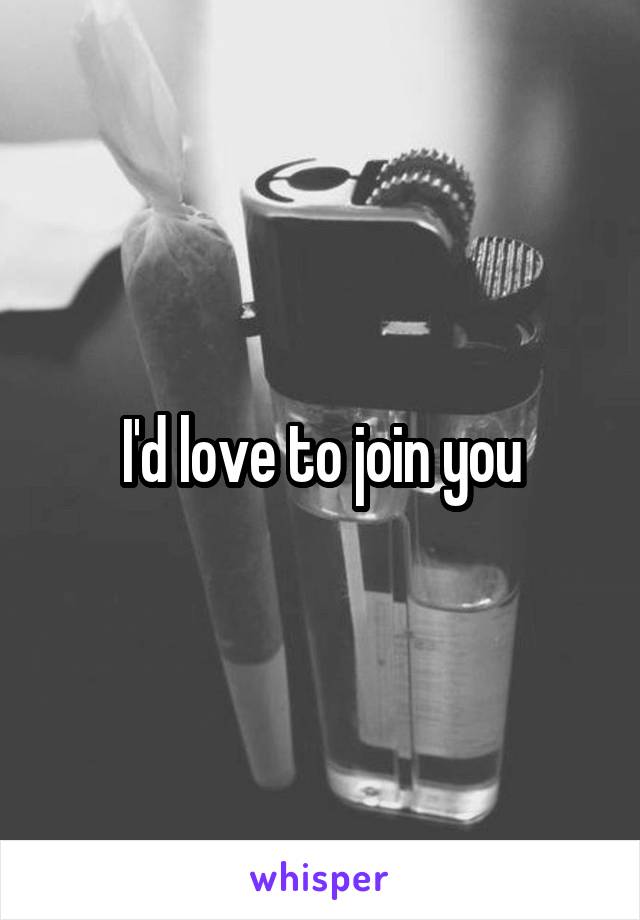 I'd love to join you