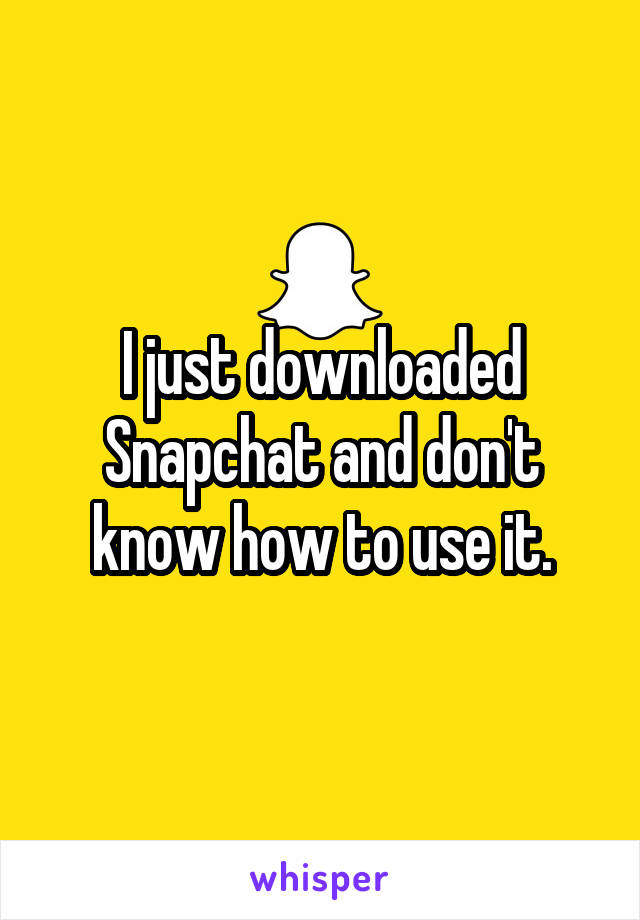 I just downloaded Snapchat and don't know how to use it.