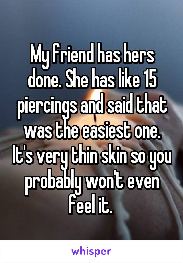 My friend has hers done. She has like 15 piercings and said that was the easiest one. It's very thin skin so you probably won't even feel it. 