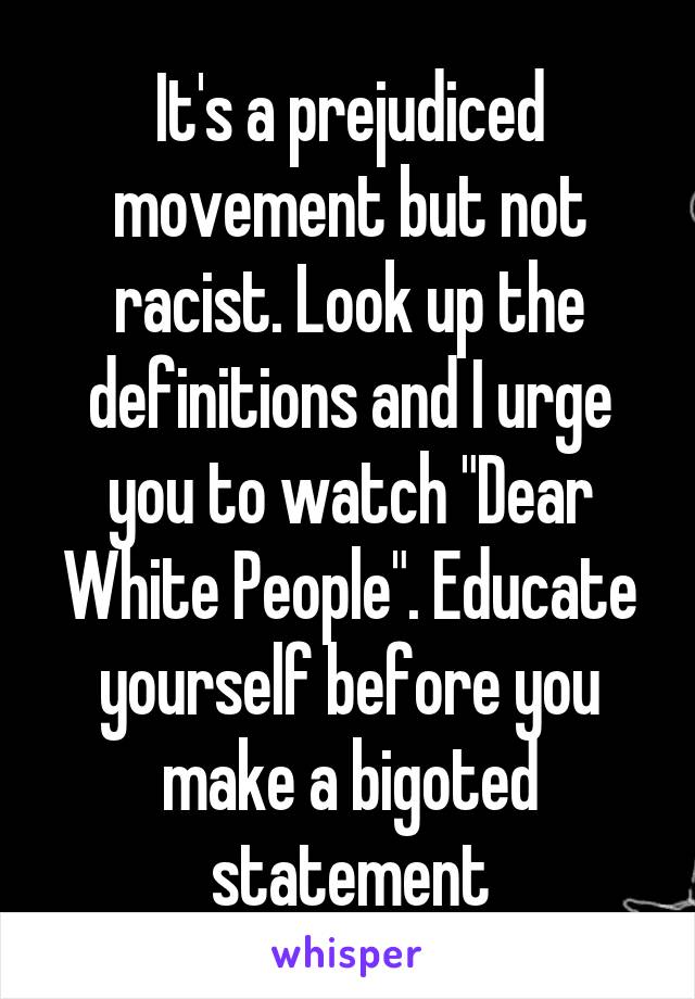 It's a prejudiced movement but not racist. Look up the definitions and I urge you to watch "Dear White People". Educate yourself before you make a bigoted statement