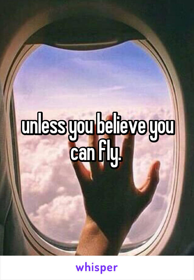 unless you believe you can fly. 