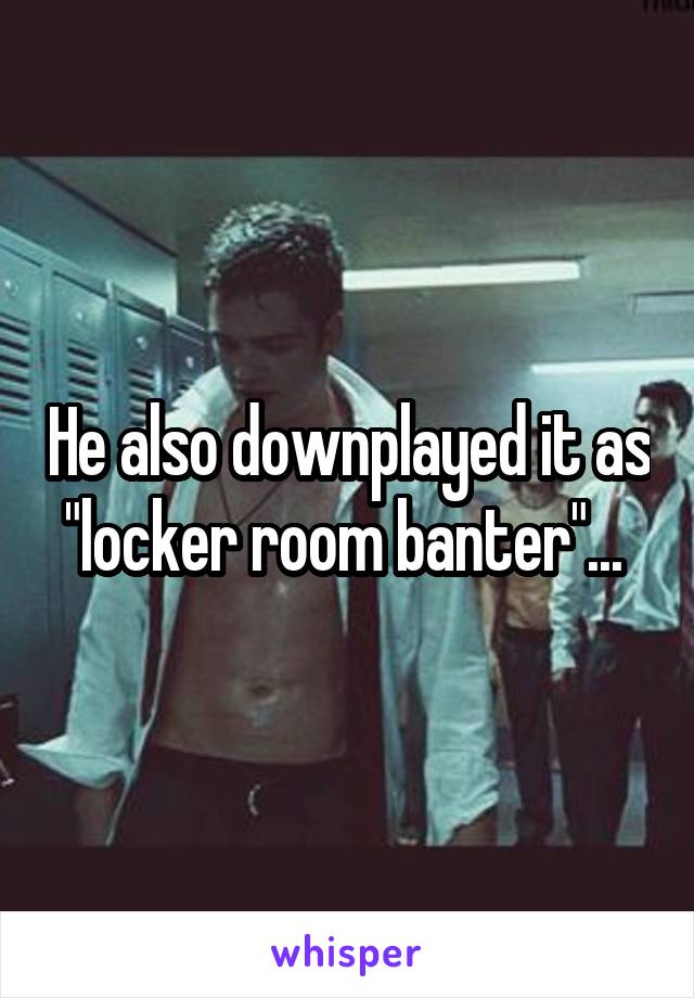 He also downplayed it as "locker room banter"... 