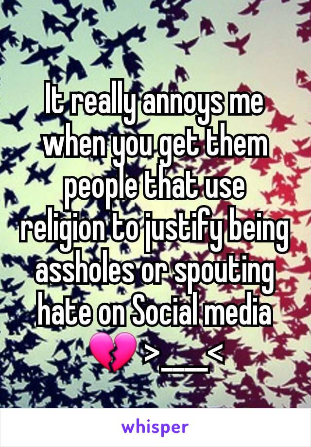 It really annoys me when you get them people that use religion to justify being assholes or spouting hate on Social media 💔 >____<