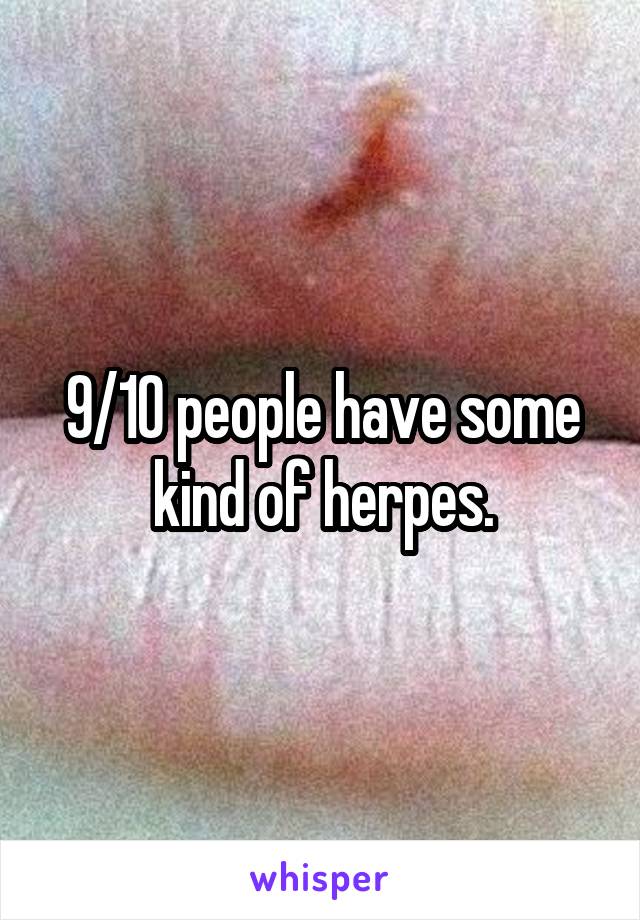 9/10 people have some kind of herpes.