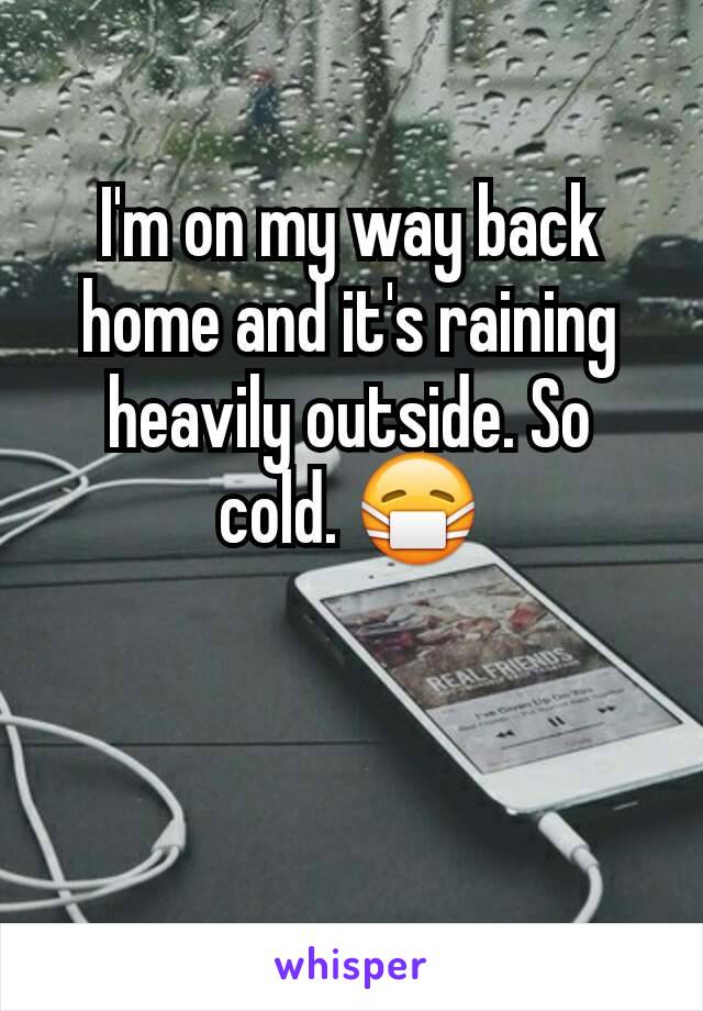 I'm on my way back home and it's raining heavily outside. So cold. 😷