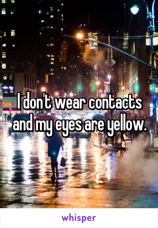 I don't wear contacts and my eyes are yellow.