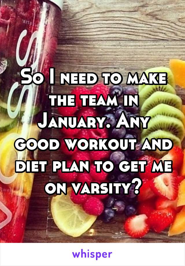 So I need to make the team in January. Any good workout and diet plan to get me on varsity?