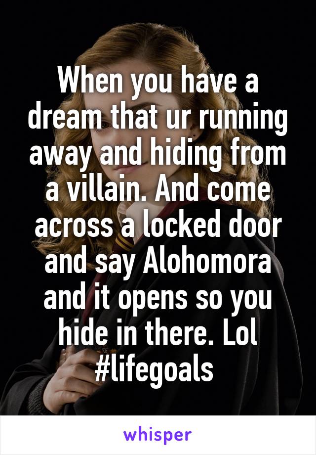 When you have a dream that ur running away and hiding from a villain. And come across a locked door and say Alohomora and it opens so you hide in there. Lol
#lifegoals 