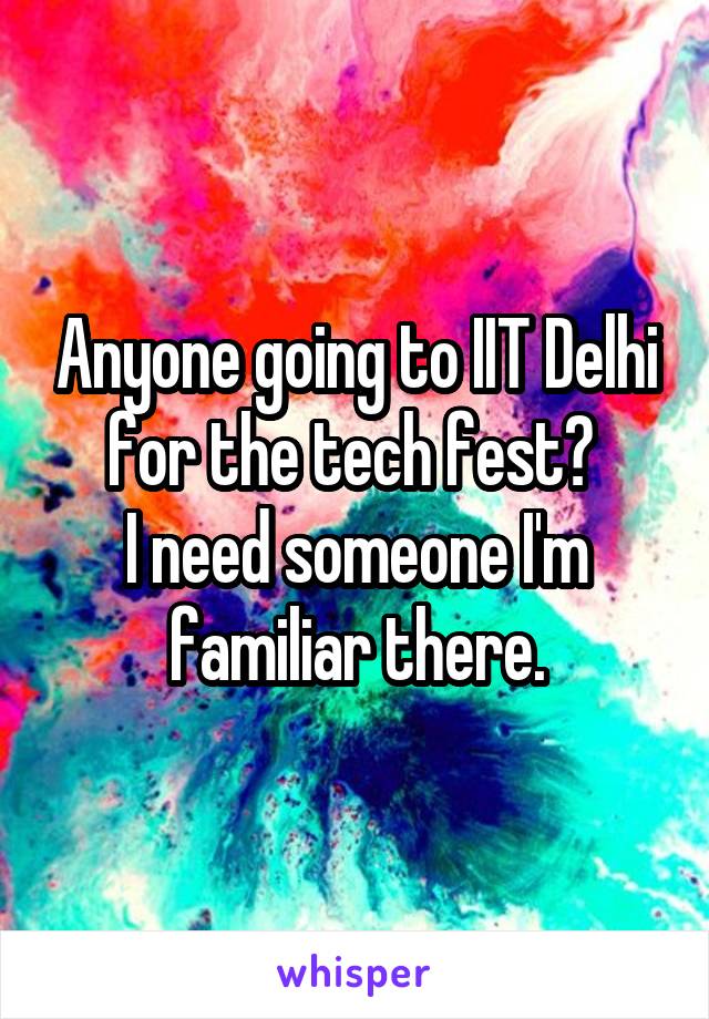 Anyone going to IIT Delhi for the tech fest? 
I need someone I'm familiar there.