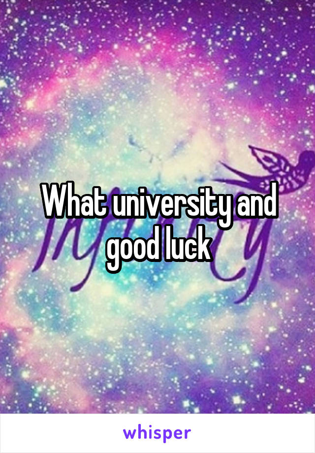 What university and good luck