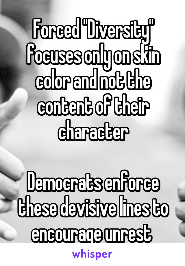 Forced "Diversity" focuses only on skin color and not the content of their character

Democrats enforce these devisive lines to encourage unrest 