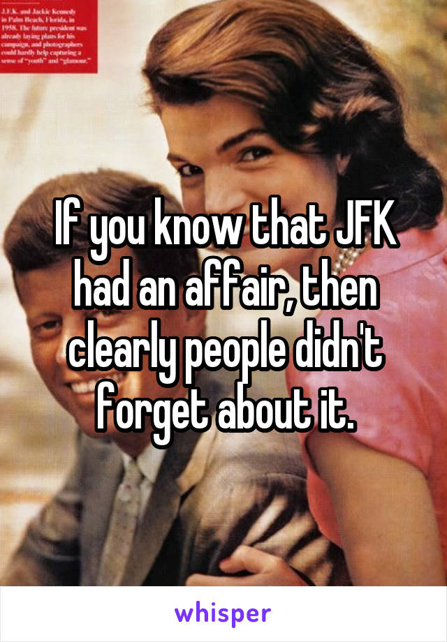If you know that JFK had an affair, then clearly people didn't forget about it.