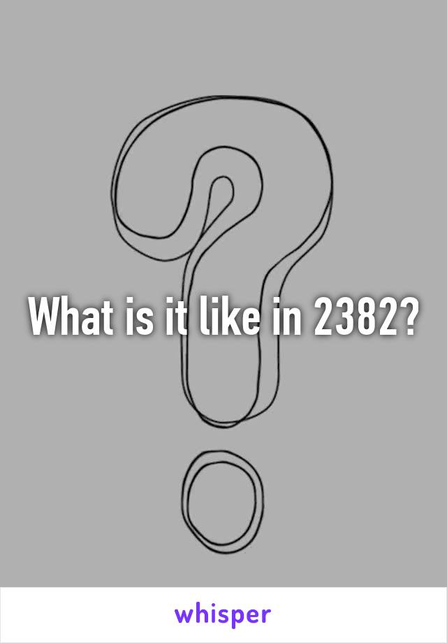 What is it like in 2382?