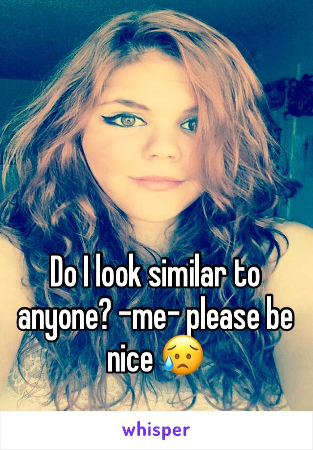 



Do I look similar to anyone? -me- please be nice 😥