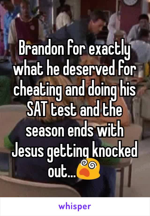 Brandon for exactly what he deserved for cheating and doing his SAT test and the season ends with Jesus getting knocked out...😵