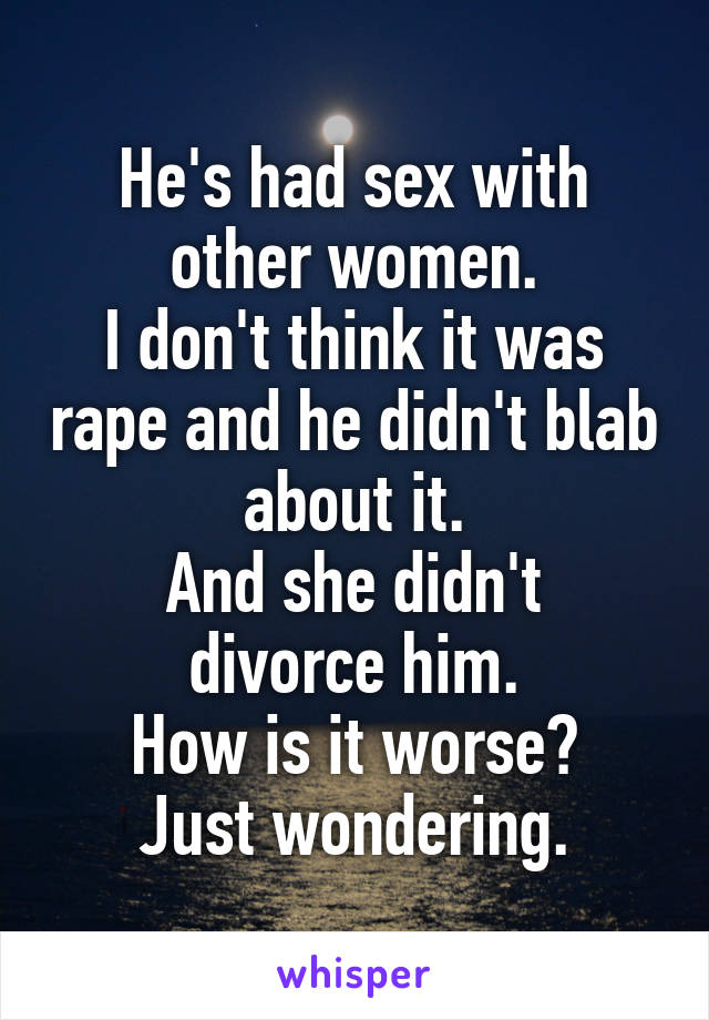 He's had sex with other women.
I don't think it was rape and he didn't blab about it.
And she didn't divorce him.
How is it worse?
Just wondering.