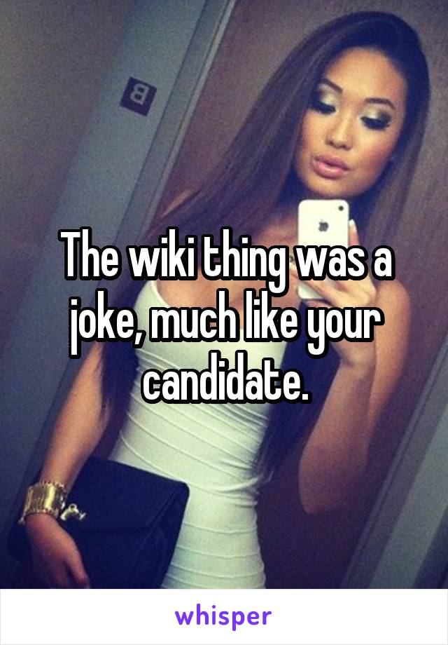 The wiki thing was a joke, much like your candidate.