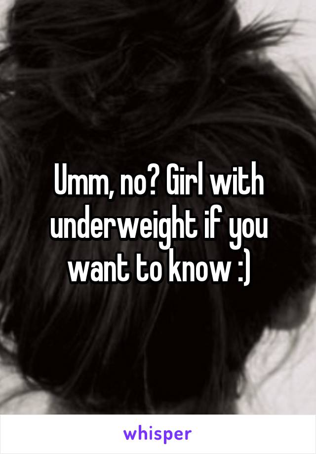 Umm, no? Girl with underweight if you want to know :)