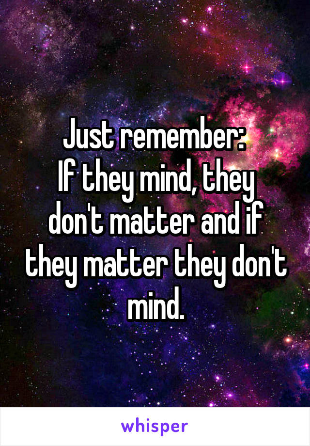 Just remember: 
If they mind, they don't matter and if they matter they don't mind.