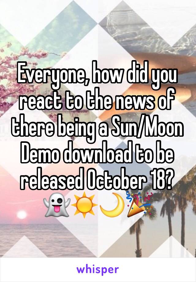 Everyone, how did you react to the news of there being a Sun/Moon Demo download to be released October 18? 👻☀️🌙🎉