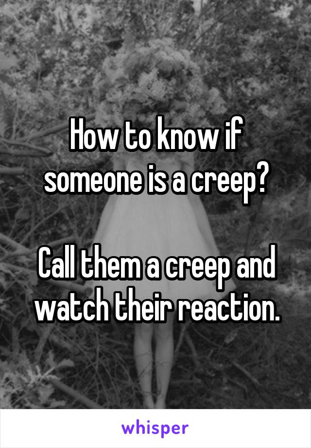 How to know if someone is a creep?

Call them a creep and watch their reaction.