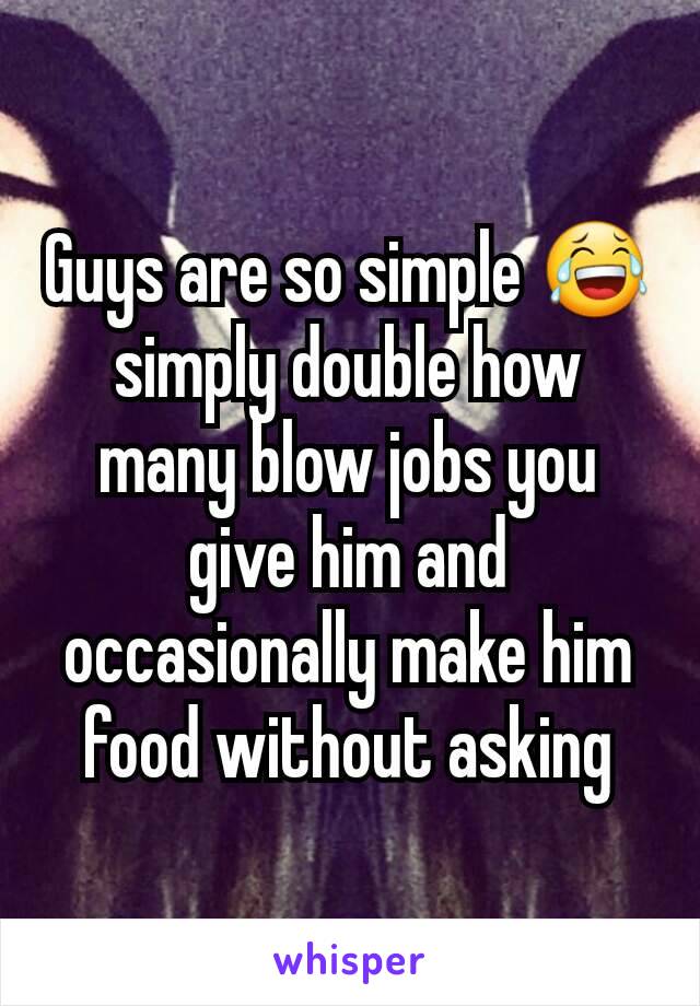 Guys are so simple 😂 simply double how many blow jobs you give him and occasionally make him food without asking