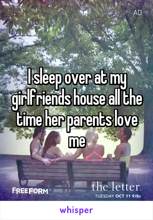 I sleep over at my girlfriends house all the time her parents love me