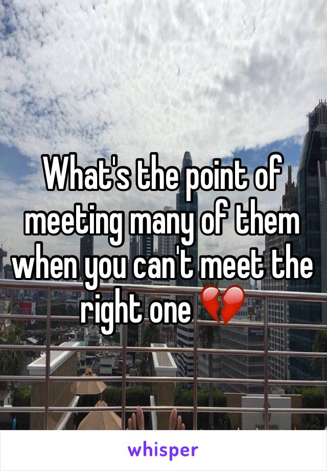 What's the point of meeting many of them when you can't meet the right one 💔
