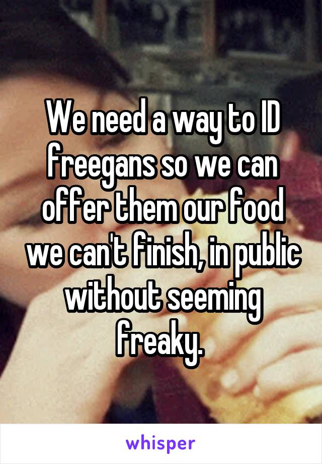 We need a way to ID freegans so we can offer them our food we can't finish, in public without seeming freaky. 