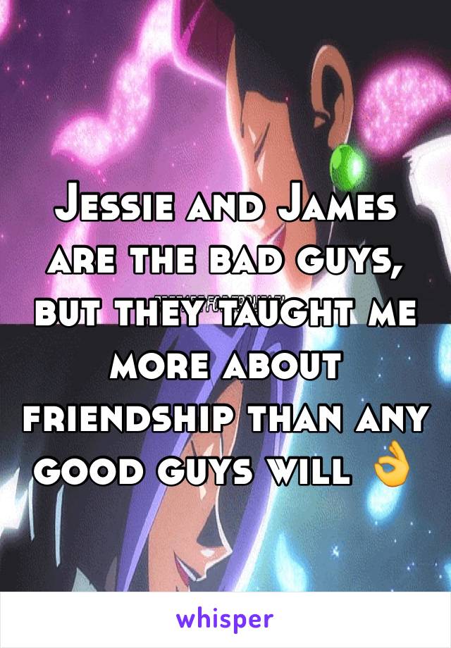 Jessie and James are the bad guys, but they taught me more about friendship than any good guys will 👌