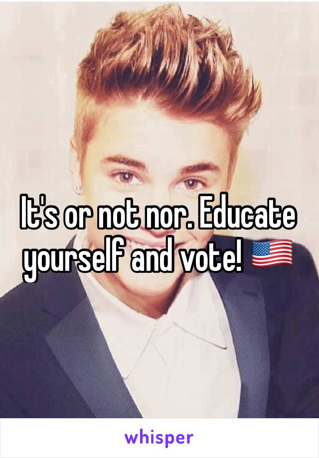 It's or not nor. Educate yourself and vote! 🇺🇸