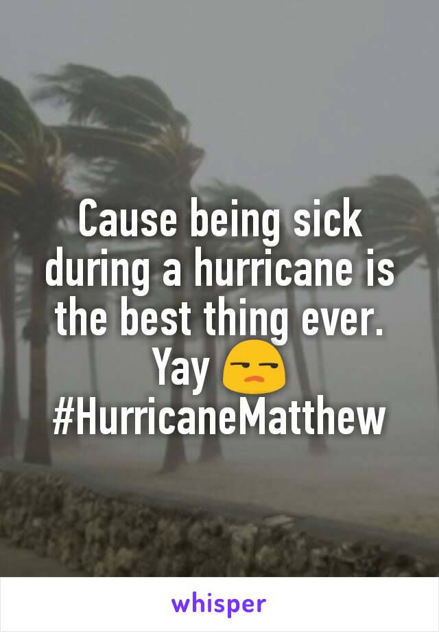 Cause being sick during a hurricane is the best thing ever. Yay 😒 #HurricaneMatthew