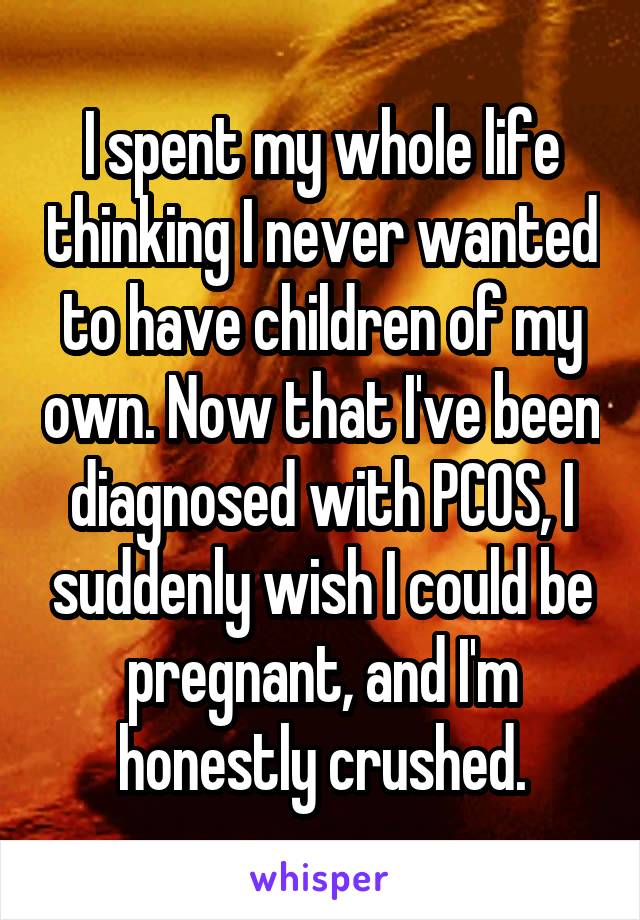 I spent my whole life thinking I never wanted to have children of my own. Now that I've been diagnosed with PCOS, I suddenly wish I could be pregnant, and I'm honestly crushed.