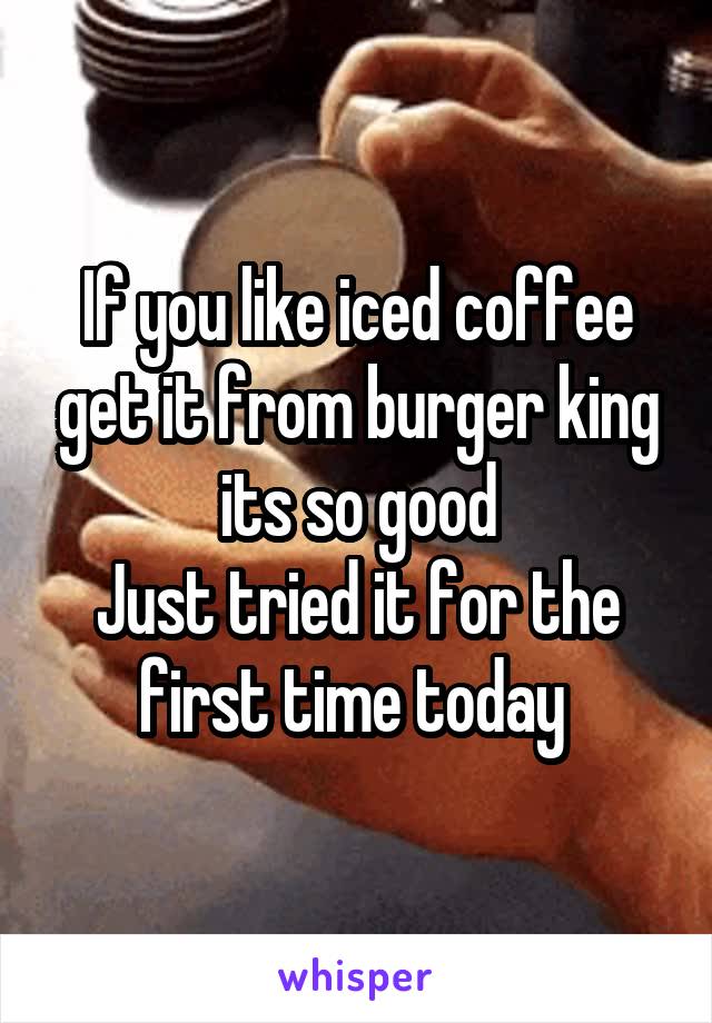 If you like iced coffee get it from burger king its so good
Just tried it for the first time today 
