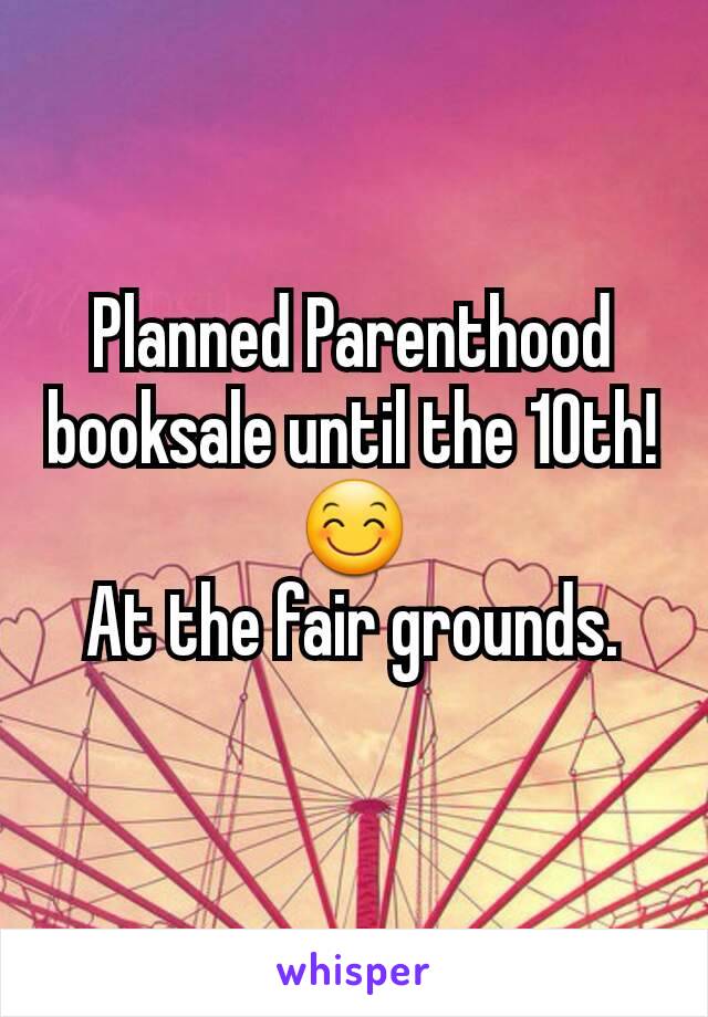 Planned Parenthood booksale until the 10th!
😊
At the fair grounds.