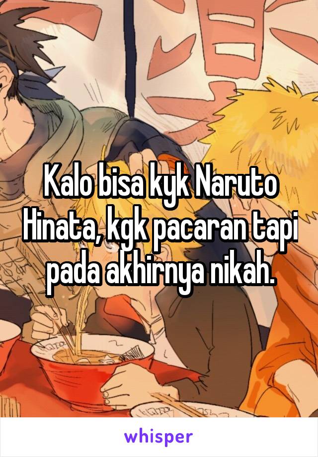 Kalo bisa kyk Naruto Hinata, kgk pacaran tapi pada akhirnya nikah.