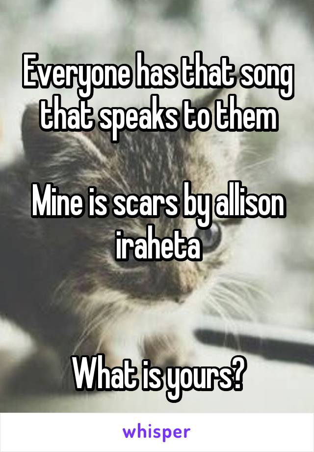 Everyone has that song that speaks to them

Mine is scars by allison iraheta


What is yours?