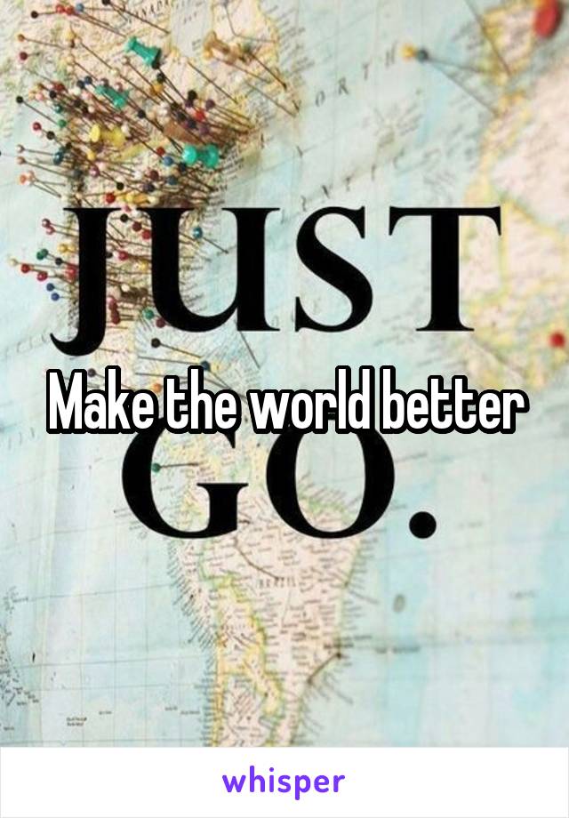 Make the world better
