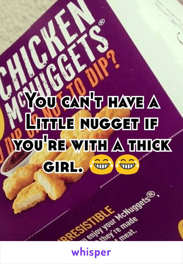 You can't have a Little nugget if you're with a thick girl. 😂😂